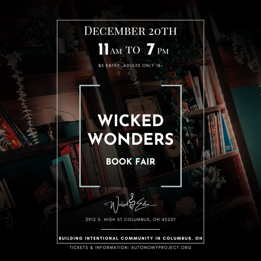 Wicked Wonders Book Fair. December 20th, 11am to 7pm. $5 entry. Adults only 18+. Held at Wicked Eden, 2912 S. High St., Columbus OH 43207.