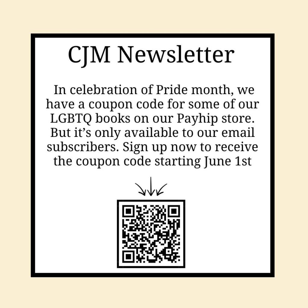 A square of text that says "CJM Newsletter. In celebration of Pride month, we have a coupon code for some of our LGBTQ books on our Payhip store. But it's only available to our email subscribers. Sign up now to receive the coupon code starting June 1st."